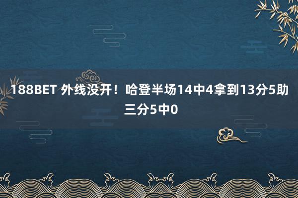 188BET 外线没开！哈登半场14中4拿到13分5助 三分5中0