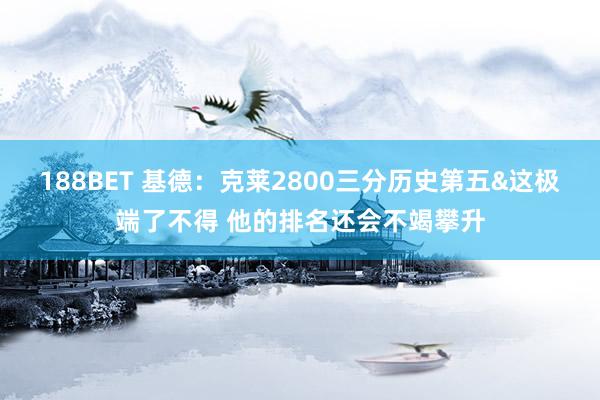 188BET 基德：克莱2800三分历史第五&这极端了不得 他的排名还会不竭攀升