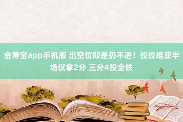 金博宝app手机版 出空位即是扔不进！拉拉维亚半场仅拿2分 三分4投全铁