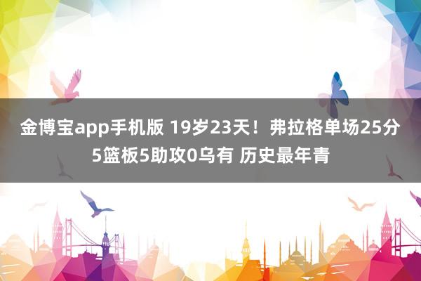 金博宝app手机版 19岁23天！弗拉格单场25分5篮板5助攻0乌有 历史最年青
