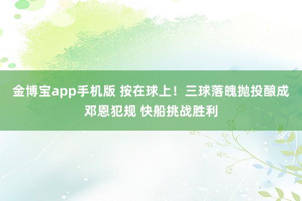 金博宝app手机版 按在球上！三球落魄抛投酿成邓恩犯规 快船挑战胜利