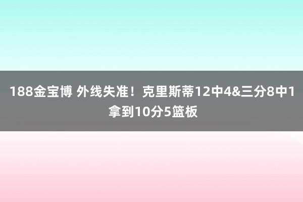188金宝博 外线失准！克里斯蒂12中4&三分8中1 拿到10分5篮板