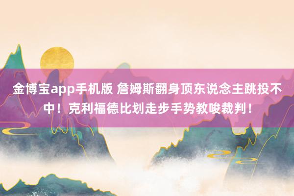 金博宝app手机版 詹姆斯翻身顶东说念主跳投不中！克利福德比划走步手势教唆裁判！