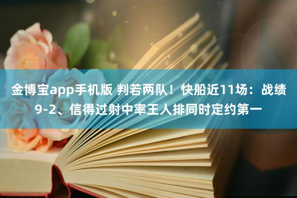 金博宝app手机版 判若两队！快船近11场：战绩9-2、信得过射中率王人排同时定约第一