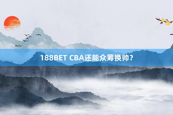 188BET CBA还能众筹换帅？