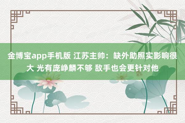 金博宝app手机版 江苏主帅：缺外助照实影响很大 光有庞峥麟不够 敌手也会更针对他