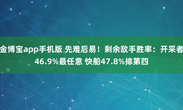 金博宝app手机版 先难后易！剩余敌手胜率：开采者46.9%最任意 快船47.8%排第四