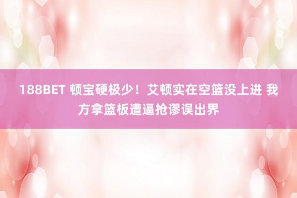 188BET 顿宝硬极少！艾顿实在空篮没上进 我方拿篮板遭逼抢谬误出界
