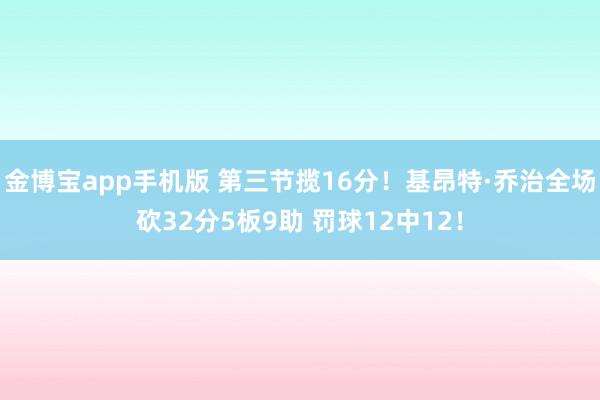 金博宝app手机版 第三节揽16分！基昂特·乔治全场砍32分5板9助 罚球12中12！