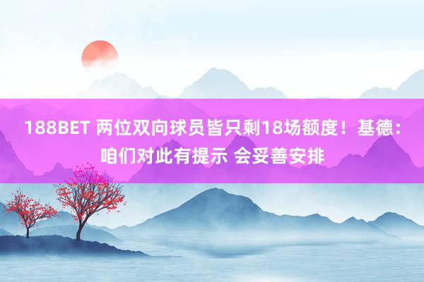 188BET 两位双向球员皆只剩18场额度！基德：咱们对此有提示 会妥善安排