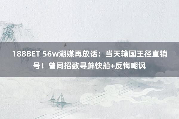 188BET 56w湖媒再放话：当天输国王径直销号！曾同招数寻衅快船+反悔嘲讽