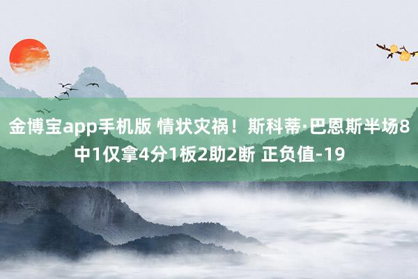 金博宝app手机版 情状灾祸！斯科蒂·巴恩斯半场8中1仅拿4分1板2助2断 正负值-19
