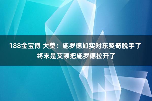 188金宝博 大莫：施罗德如实对东契奇脱手了 终末是艾顿把施罗德拉开了