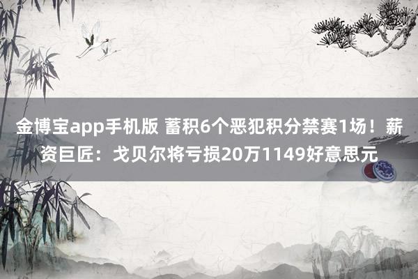 金博宝app手机版 蓄积6个恶犯积分禁赛1场！薪资巨匠：戈贝尔将亏损20万1149好意思元