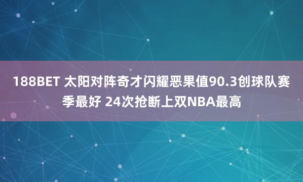 188BET 太阳对阵奇才闪耀恶果值90.3创球队赛季最好 24次抢断上双NBA最高