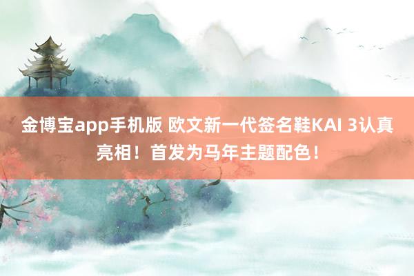 金博宝app手机版 欧文新一代签名鞋KAI 3认真亮相！首发为马年主题配色！