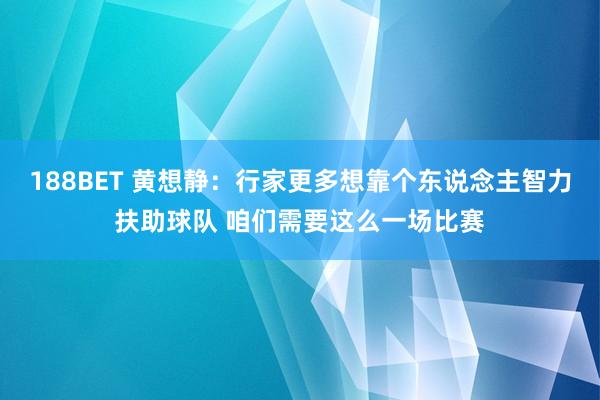 188BET 黄想静：行家更多想靠个东说念主智力扶助球队 咱们需要这么一场比赛