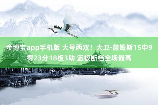 金博宝app手机版 大号两双！大卫·詹姆斯15中9得23分18板3助 篮板断档全场最高