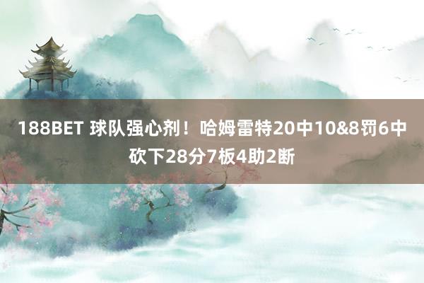 188BET 球队强心剂！哈姆雷特20中10&8罚6中砍下28分7板4助2断