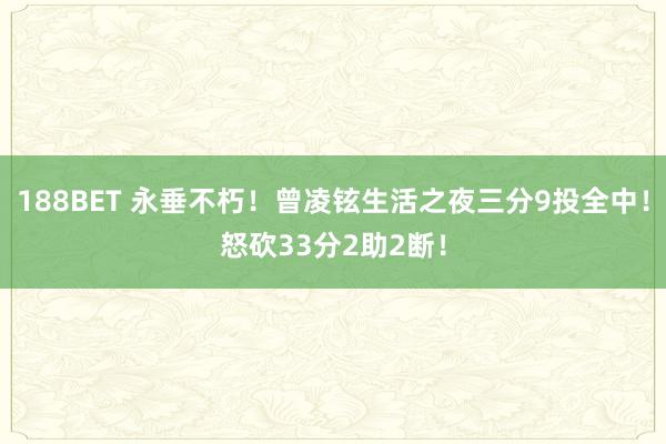 188BET 永垂不朽！曾凌铉生活之夜三分9投全中！怒砍33分2助2断！