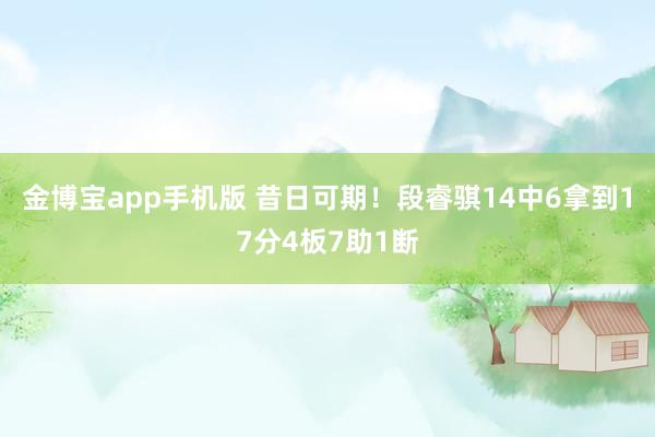 金博宝app手机版 昔日可期！段睿骐14中6拿到17分4板7助1断