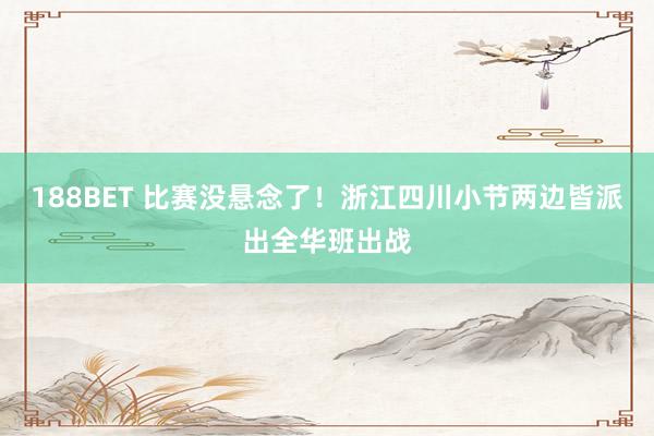 188BET 比赛没悬念了！浙江四川小节两边皆派出全华班出战