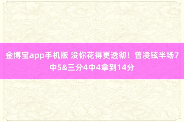 金博宝app手机版 没你花得更透彻！曾凌铉半场7中5&三分4中4拿到14分
