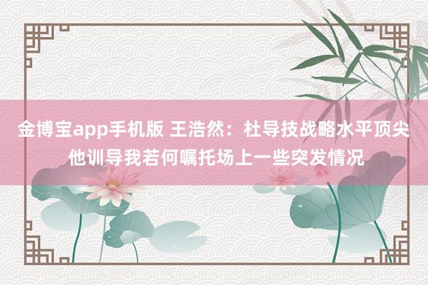 金博宝app手机版 王浩然：杜导技战略水平顶尖 他训导我若何嘱托场上一些突发情况