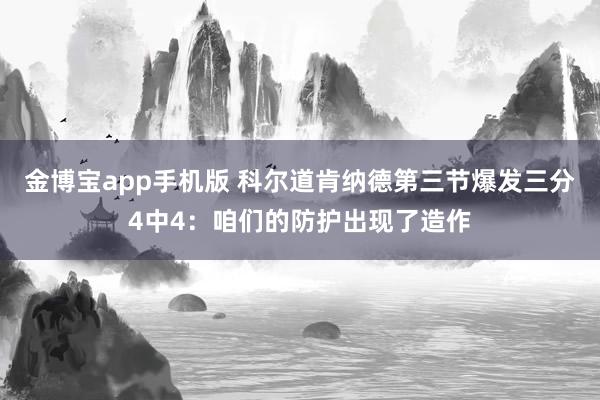 金博宝app手机版 科尔道肯纳德第三节爆发三分4中4：咱们的防护出现了造作