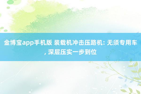 金博宝app手机版 装载机冲击压路机: 无须专用车， 深层压实一步到位