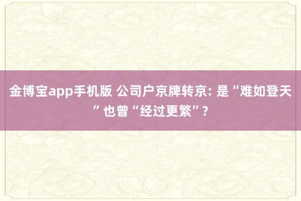金博宝app手机版 公司户京牌转京: 是“难如登天”也曾“经过更繁”?