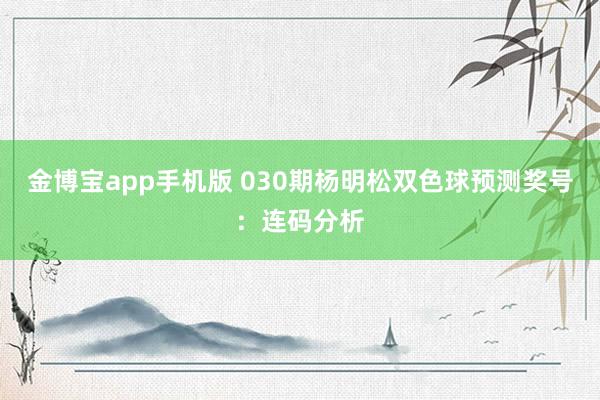 金博宝app手机版 030期杨明松双色球预测奖号：连码分析
