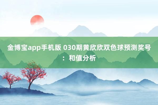 金博宝app手机版 030期黄欣欣双色球预测奖号：和值分析