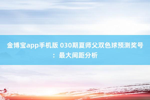 金博宝app手机版 030期夏师父双色球预测奖号：最大间距分析