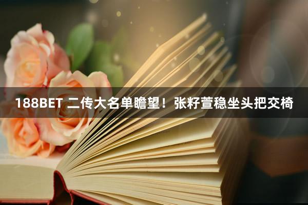 188BET 二传大名单瞻望！张籽萱稳坐头把交椅