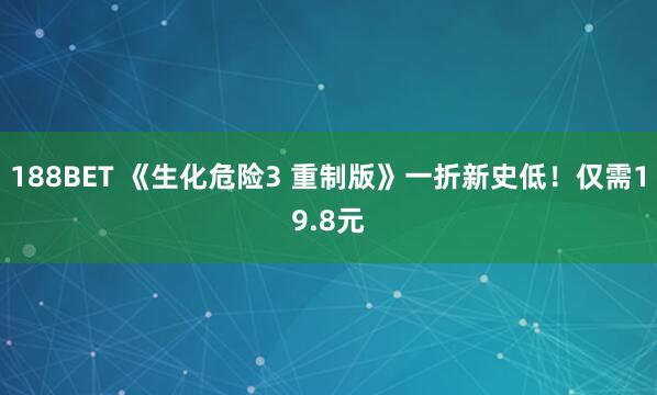 188BET 《生化危险3 重制版》一折新史低！仅需19.8元