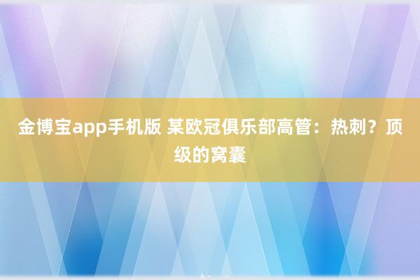 金博宝app手机版 某欧冠俱乐部高管：热刺？顶级的窝囊