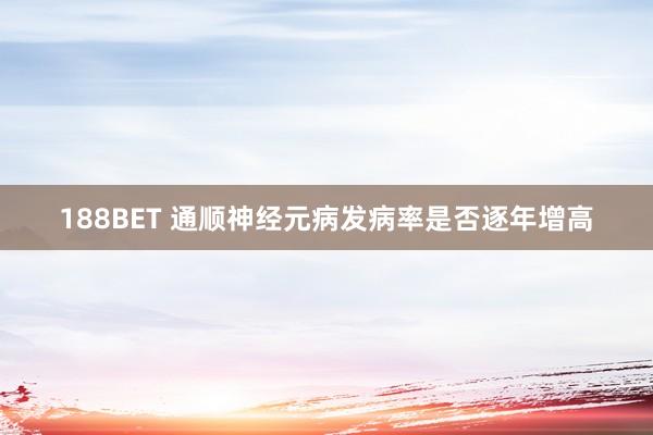 188BET 通顺神经元病发病率是否逐年增高