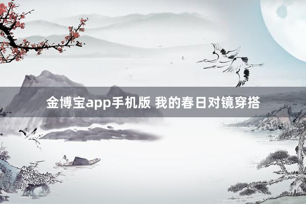 金博宝app手机版 我的春日对镜穿搭