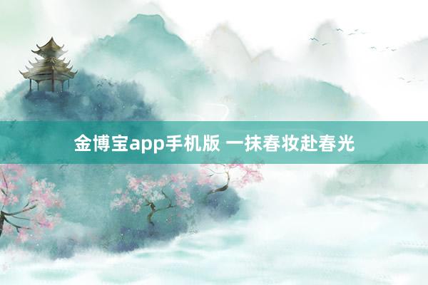 金博宝app手机版 一抹春妆赴春光