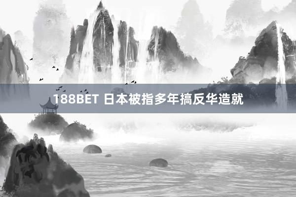 188BET 日本被指多年搞反华造就