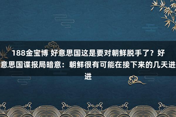188金宝博 好意思国这是要对朝鲜脱手了？好意思国谍报局暗意：朝鲜很有可能在接下来的几天进