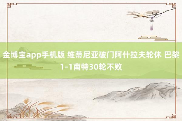 金博宝app手机版 维蒂尼亚破门阿什拉夫轮休 巴黎1-1南特30轮不败