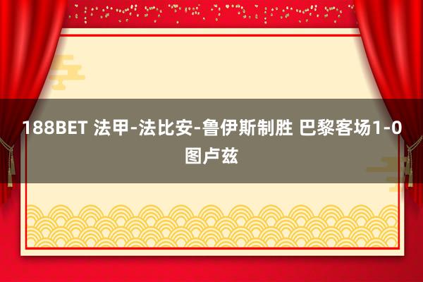 188BET 法甲-法比安-鲁伊斯制胜 巴黎客场1-0图卢兹