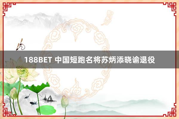 188BET 中国短跑名将苏炳添晓谕退役