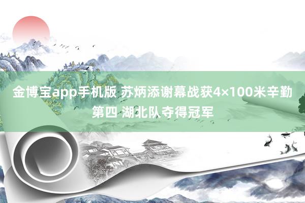 金博宝app手机版 苏炳添谢幕战获4×100米辛勤第四 湖北队夺得冠军