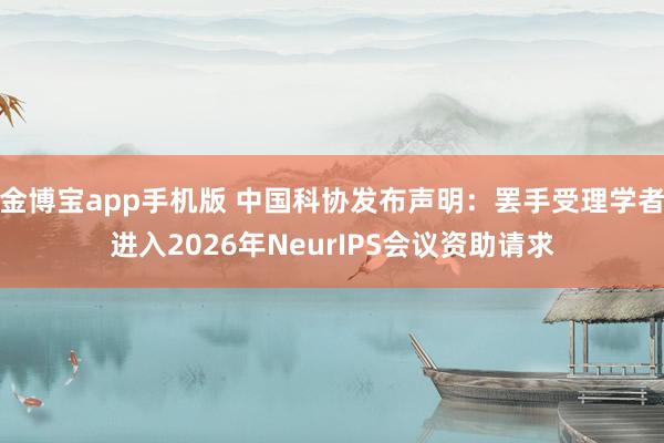 金博宝app手机版 中国科协发布声明：罢手受理学者进入2026年NeurIPS会议资助请求