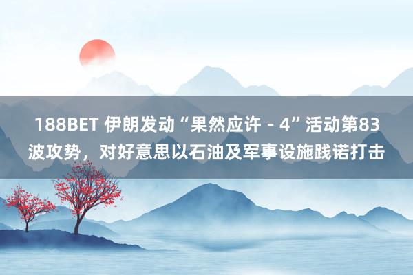 188BET 伊朗发动“果然应许－4”活动第83波攻势，对好意思以石油及军事设施践诺打击