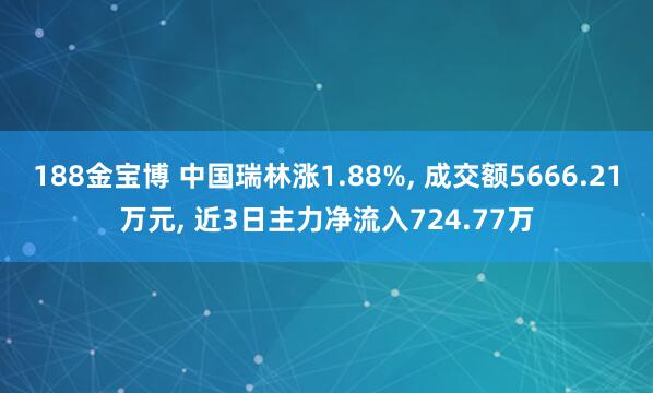 188金宝博 中国瑞林涨1.88%， 成交额5666.21万元， 近3日主力净流入724.77万