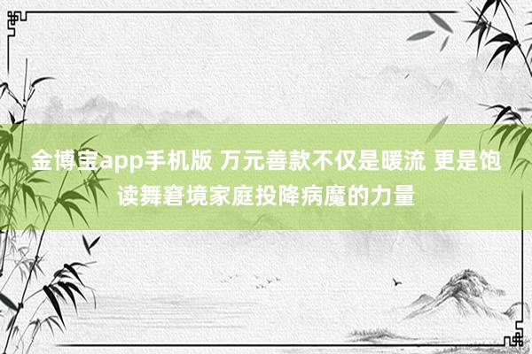金博宝app手机版 万元善款不仅是暖流 更是饱读舞窘境家庭投降病魔的力量